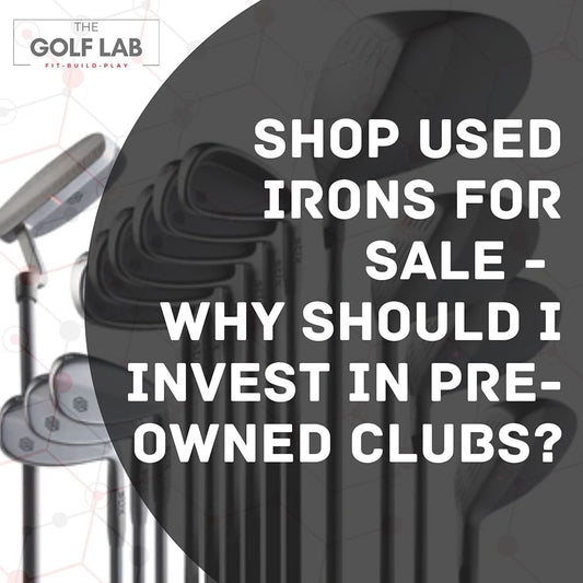 Shop Used Irons For Sale - Why Should I Invest in Pre-Owned Clubs?
